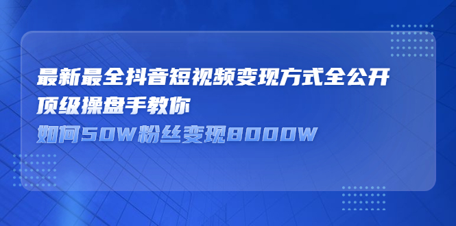 最新最全抖音短视频变现方式全公开，快人一步迈入抖音运营变现捷径鱼涯创客-网创项目资源站-副业项目-创业项目-搞钱项目鱼涯创客