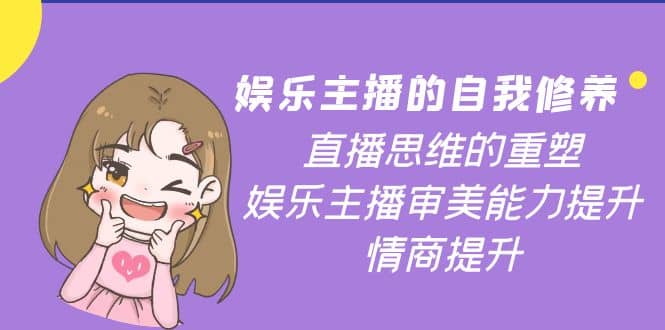 娱乐主播的自我修养，直播思维的重塑，娱乐主播审美能力提升，情商提升鱼涯创客-网创项目资源站-副业项目-创业项目-搞钱项目鱼涯创客
