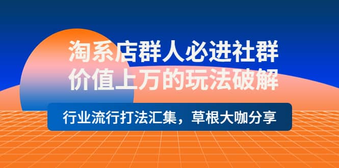 淘系店群人必进社群，价值上万的玩法破解，行业流行打法汇集，草根大咖分享鱼涯创客-网创项目资源站-副业项目-创业项目-搞钱项目鱼涯创客