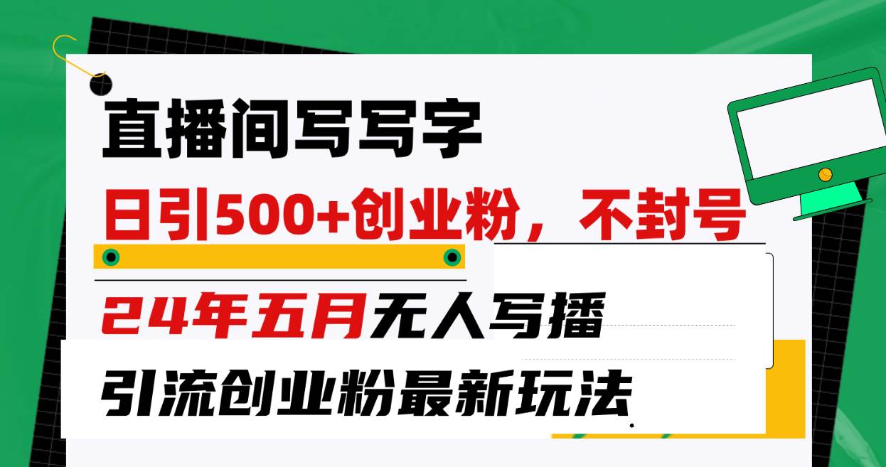 直播间写写字日引300+创业粉，24年五月无人写播引流不封号最新玩法鱼涯创客-网创项目资源站-副业项目-创业项目-搞钱项目鱼涯创客