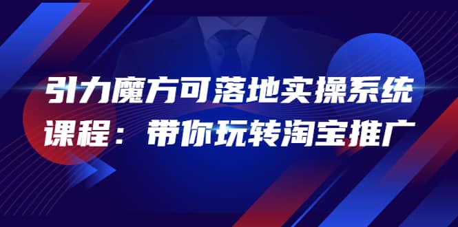 2022引力魔方可落地实操系统课程：带你玩转淘宝推广（12节课）鱼涯创客-网创项目资源站-副业项目-创业项目-搞钱项目鱼涯创客