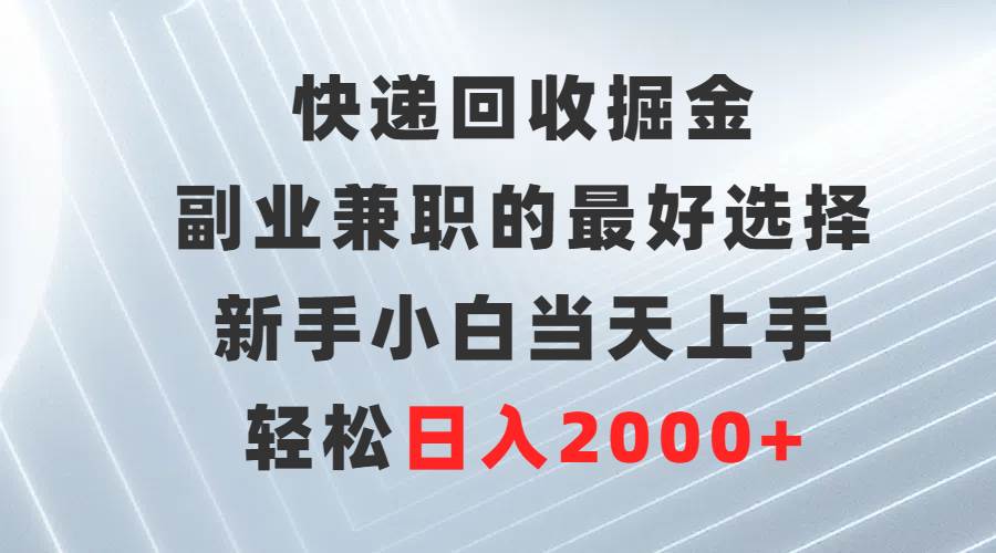 快递回收掘金，副业兼职的最好选择，新手小白当天上手，轻松日入2000+鱼涯创客-网创项目资源站-副业项目-创业项目-搞钱项目鱼涯创客