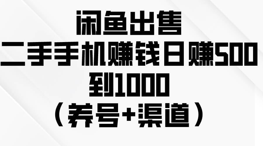闲鱼出售二手手机赚钱，日赚500到1000（养号+渠道）鱼涯创客-网创项目资源站-副业项目-创业项目-搞钱项目鱼涯创客