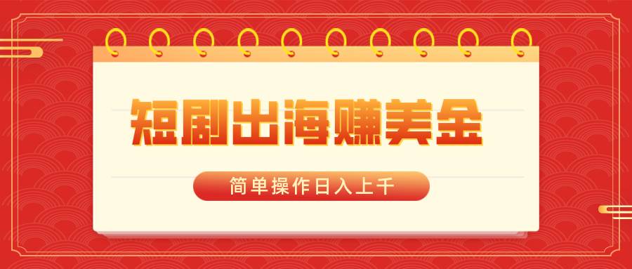 短剧出海赚美金，简单操作日入上千鱼涯创客-网创项目资源站-副业项目-创业项目-搞钱项目鱼涯创客