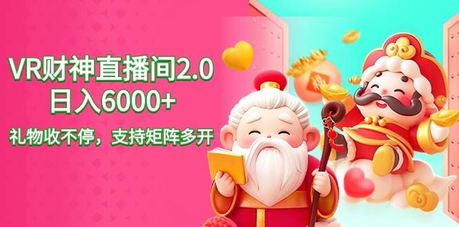 2024最新抖音VR财神直播间2.0日入6000+，礼物收不停，支持矩阵多开，新…鱼涯创客-网创项目资源站-副业项目-创业项目-搞钱项目鱼涯创客
