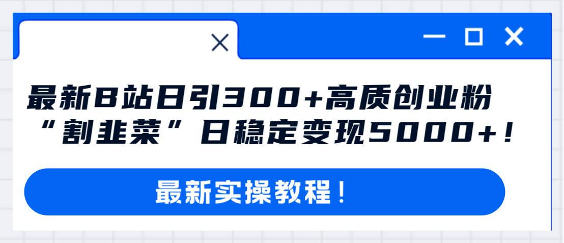 最新B站日引300+高质创业粉教程！“割韭菜”日稳定变现5000+！鱼涯创客-网创项目资源站-副业项目-创业项目-搞钱项目鱼涯创客
