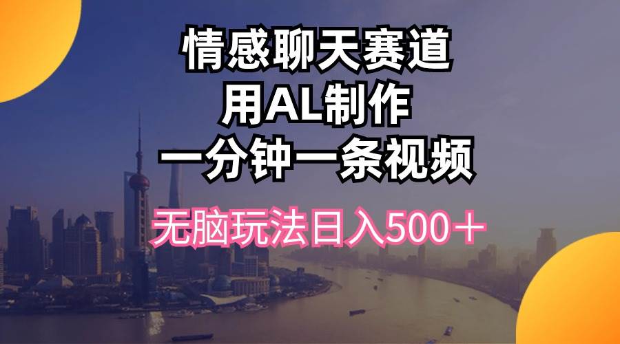 情感聊天赛道用al制作一分钟一条视频无脑玩法日入500＋鱼涯创客-网创项目资源站-副业项目-创业项目-搞钱项目鱼涯创客