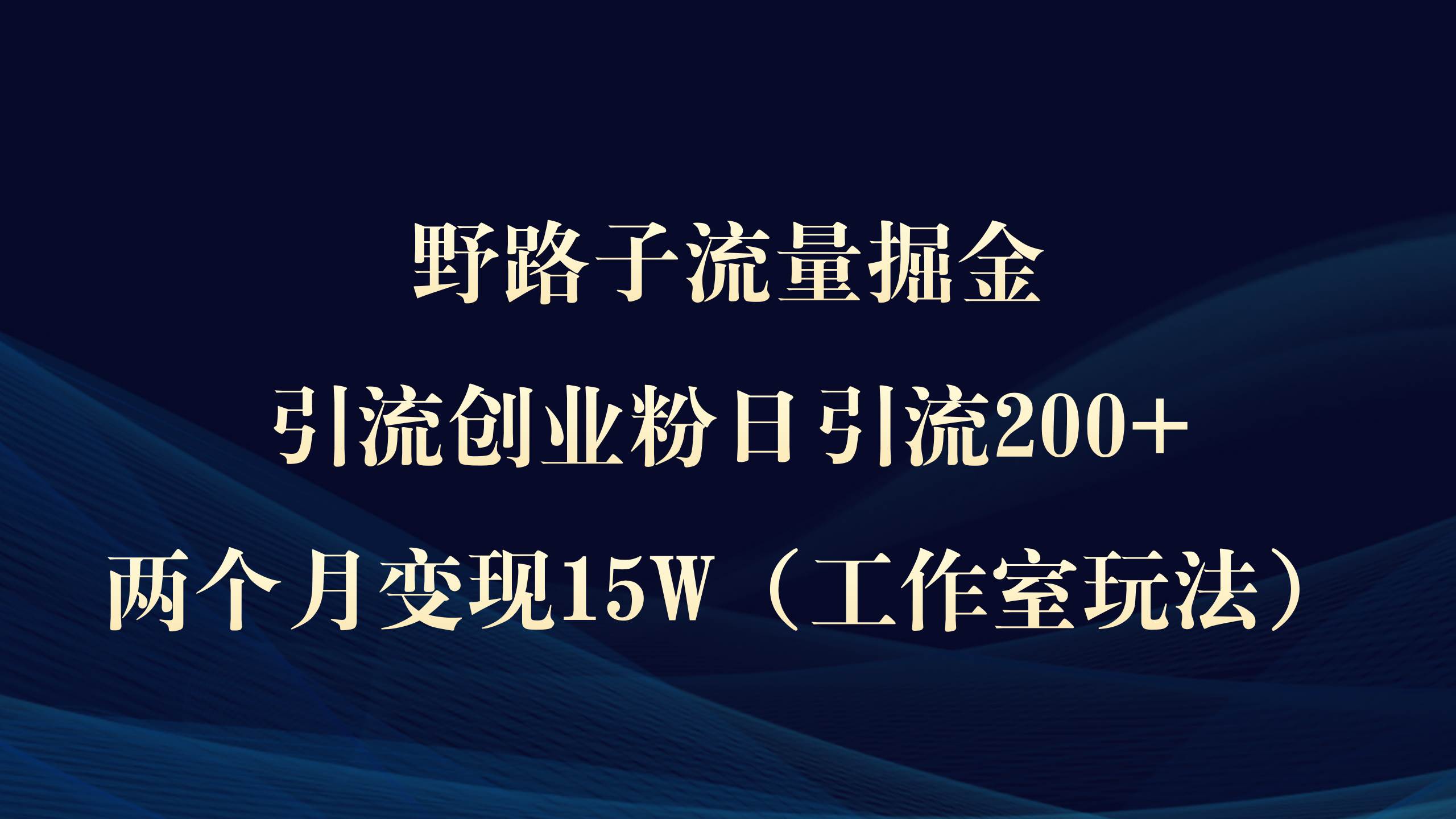 野路子流量掘金，引流创业粉日引流200+，两个月变现15W（工作室玩法））鱼涯创客-网创项目资源站-副业项目-创业项目-搞钱项目鱼涯创客