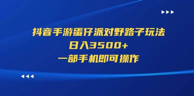 抖音手游蛋仔派对野路子玩法，日入3500+，一部手机即可操作鱼涯创客-网创项目资源站-副业项目-创业项目-搞钱项目鱼涯创客
