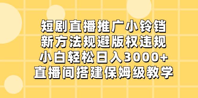 短剧直播推广小铃铛，新方法规避版权违规，小白轻松日入3000+，直播间搭…鱼涯创客-网创项目资源站-副业项目-创业项目-搞钱项目鱼涯创客