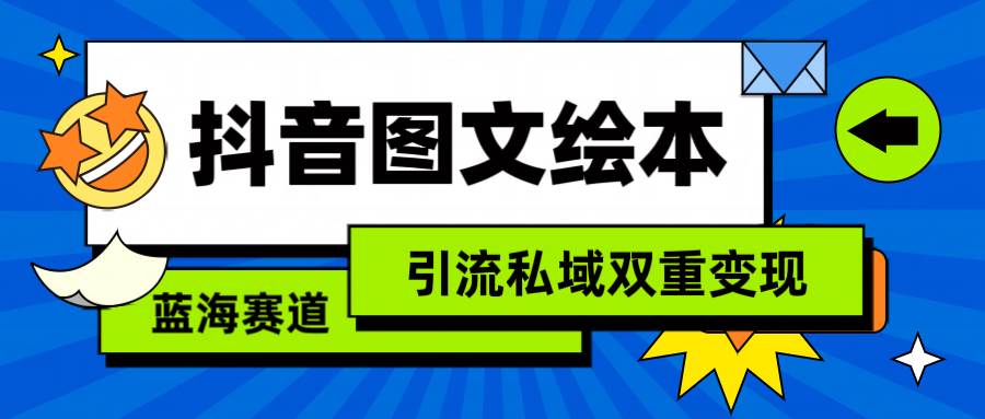 抖音图文绘本，简单搬运复制，引流私域双重变现（教程+资源）鱼涯创客-网创项目资源站-副业项目-创业项目-搞钱项目鱼涯创客