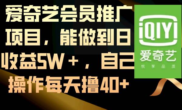 爱奇艺会员推广项目，能做到日收益5W＋，自己操作每天撸40+鱼涯创客-网创项目资源站-副业项目-创业项目-搞钱项目鱼涯创客