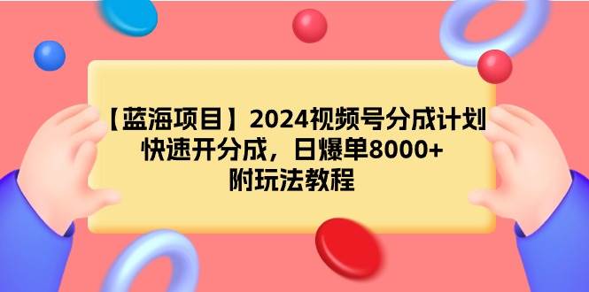 【蓝海项目】2024视频号分成计划，快速开分成，日爆单8000+，附玩法教程鱼涯创客-网创项目资源站-副业项目-创业项目-搞钱项目鱼涯创客