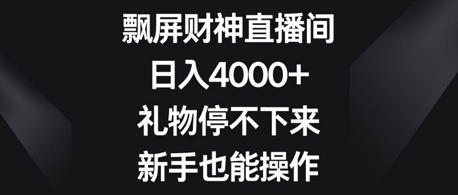 飘屏财神直播间，日入4000+，礼物停不下来，新手也能操作鱼涯创客-网创项目资源站-副业项目-创业项目-搞钱项目鱼涯创客