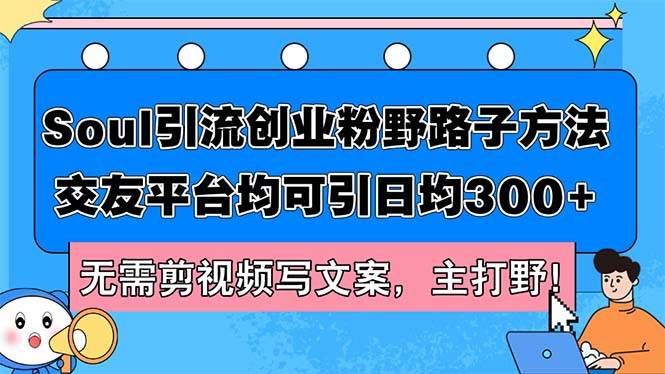 Soul引流创业粉野路子方法，交友平台均可引日均300+，无需剪视频写文案…鱼涯创客-网创项目资源站-副业项目-创业项目-搞钱项目鱼涯创客