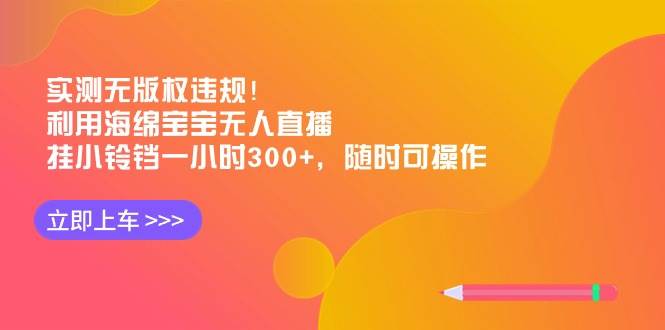 实测无版权违规！利用海绵宝宝无人直播，挂小铃铛一小时300+，随时可操作鱼涯创客-网创项目资源站-副业项目-创业项目-搞钱项目鱼涯创客