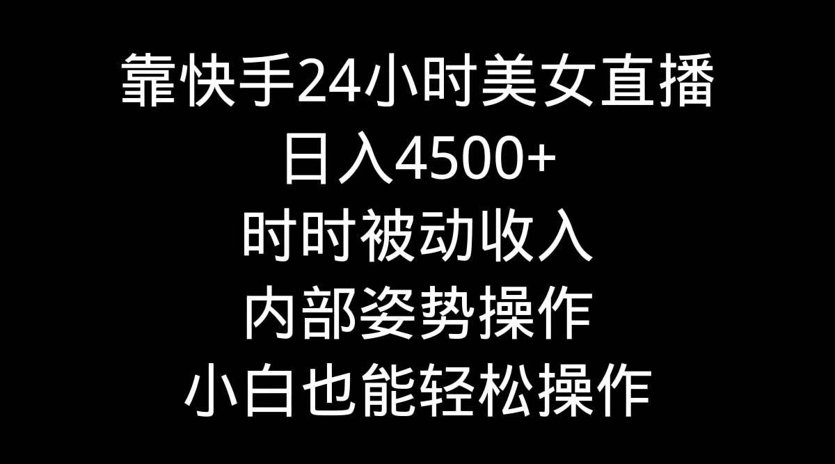 靠快手24小时美女直播，日入4500+，时时被动收入，内部姿势操作，小白也…鱼涯创客-网创项目资源站-副业项目-创业项目-搞钱项目鱼涯创客