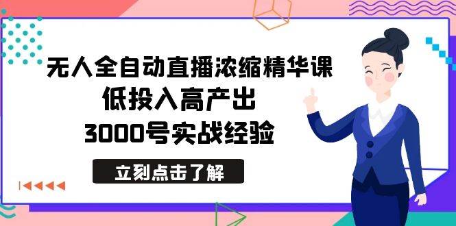 最新无人全自动直播浓缩精华课，低投入高产出，3000号实战经验鱼涯创客-网创项目资源站-副业项目-创业项目-搞钱项目鱼涯创客