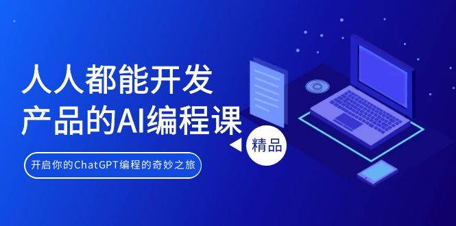 人人都能 开发产品的AI编程课，开启你的ChatGPT编程的奇妙之旅鱼涯创客-网创项目资源站-副业项目-创业项目-搞钱项目鱼涯创客