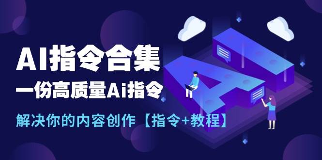 最新AI指令合集，一份高质量Ai指令，解决你的内容创作【指令+教程】鱼涯创客-网创项目资源站-副业项目-创业项目-搞钱项目鱼涯创客