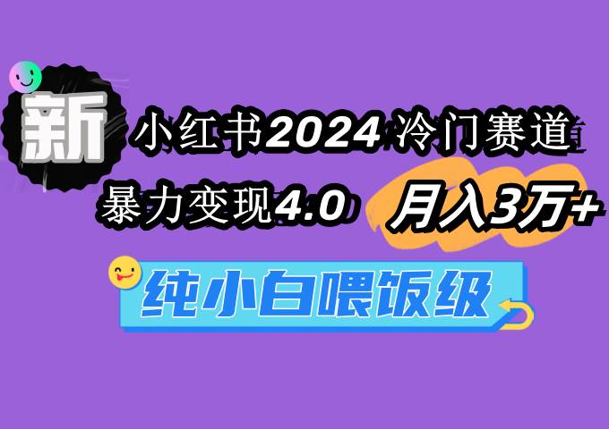 小红书2024冷门赛道 月入3万+ 暴力变现4.0 纯小白喂饭级鱼涯创客-网创项目资源站-副业项目-创业项目-搞钱项目鱼涯创客