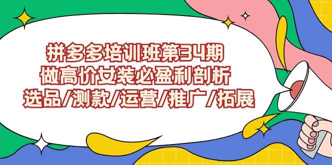 拼多多培训班第34期：做高价女装必盈利剖析  选品/测款/运营/推广/拓展鱼涯创客-网创项目资源站-副业项目-创业项目-搞钱项目鱼涯创客