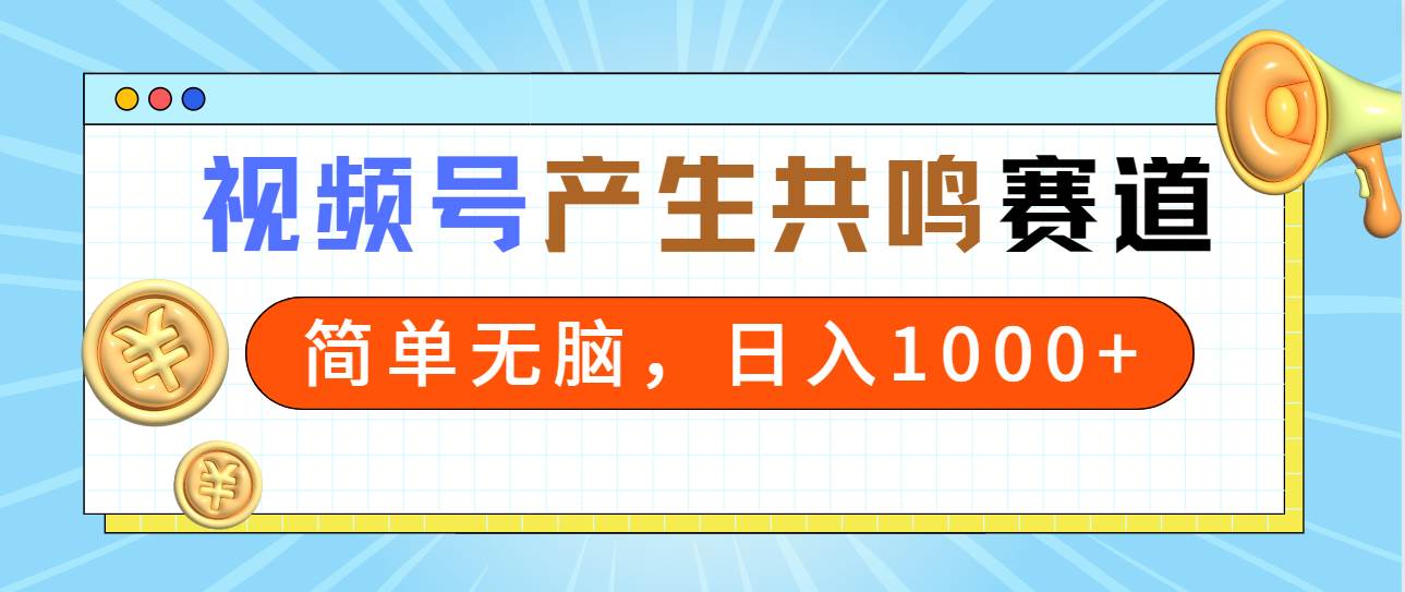 2024年视频号，产生共鸣赛道，简单无脑，一分钟一条视频，日入1000+鱼涯创客-网创项目资源站-副业项目-创业项目-搞钱项目鱼涯创客