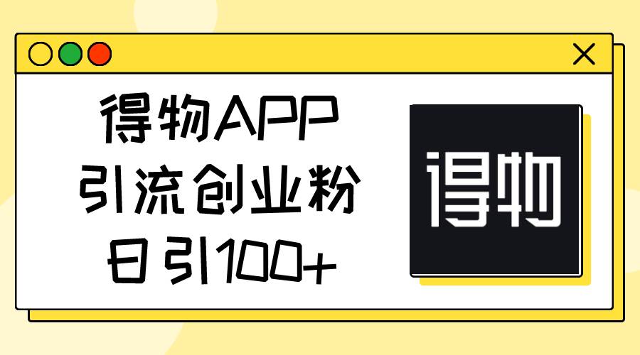 得物APP引流创业粉，日引100+鱼涯创客-网创项目资源站-副业项目-创业项目-搞钱项目鱼涯创客