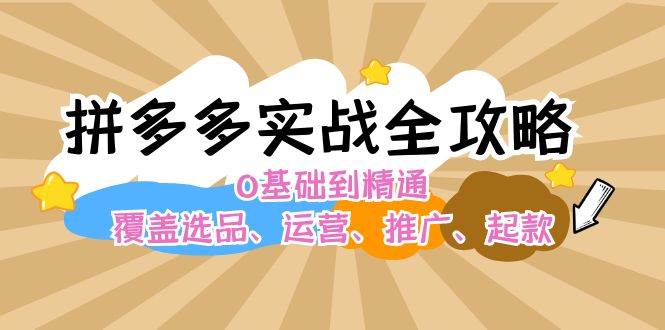 拼多多实战全攻略：0基础到精通，覆盖选品、运营、推广、起款鱼涯创客-网创项目资源站-副业项目-创业项目-搞钱项目鱼涯创客