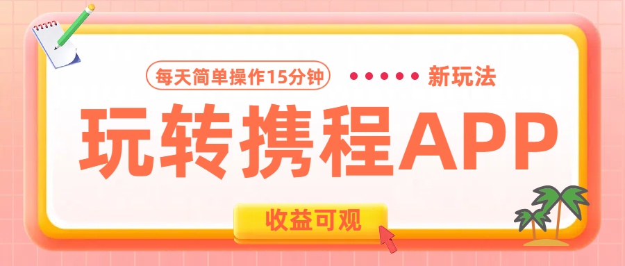玩转携程APP新玩法，每天简单操作15分钟，收益可观!鱼涯创客-网创项目资源站-副业项目-创业项目-搞钱项目鱼涯创客