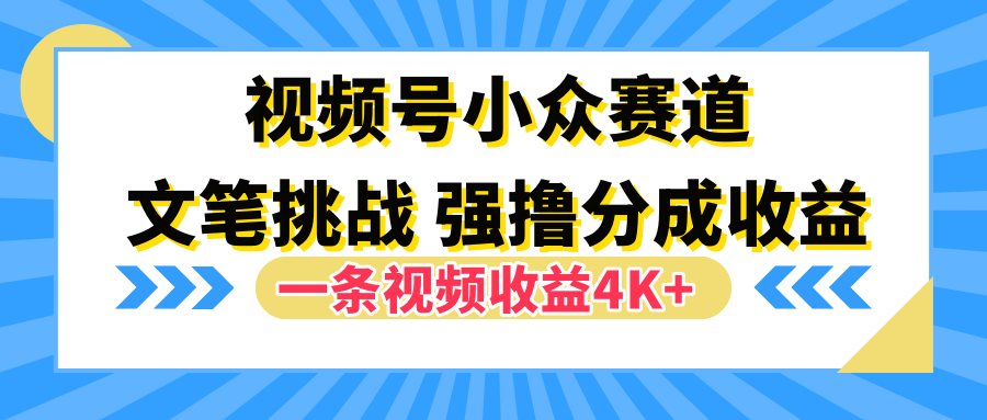视频号小众赛道，文笔挑战，一条视频收益4K+鱼涯创客-网创项目资源站-副业项目-创业项目-搞钱项目鱼涯创客
