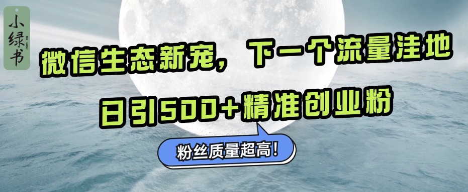 微信生态新宠小绿书：下一个流量洼地，粉丝质量超高，日引500+精准创业粉，鱼涯创客-网创项目资源站-副业项目-创业项目-搞钱项目鱼涯创客