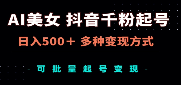 AI美女抖音千粉起号玩法，日入500＋，多种变现方式，可批量矩阵起号出售！鱼涯创客-网创项目资源站-副业项目-创业项目-搞钱项目鱼涯创客