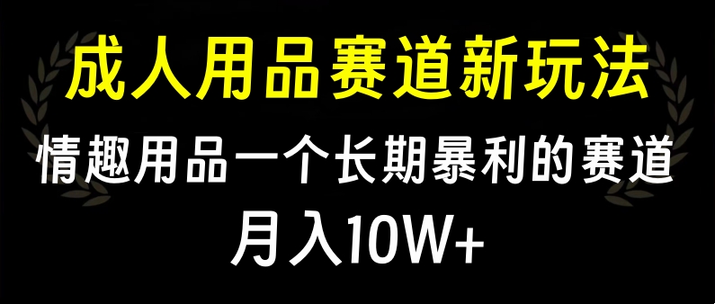 大人用品赛道新玩法，情趣用品一个长期暴利的赛道，月入10W+鱼涯创客-网创项目资源站-副业项目-创业项目-搞钱项目鱼涯创客