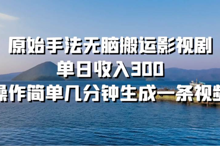原始手法无脑搬运影视剧，单日收入300鱼涯创客-网创项目资源站-副业项目-创业项目-搞钱项目鱼涯创客