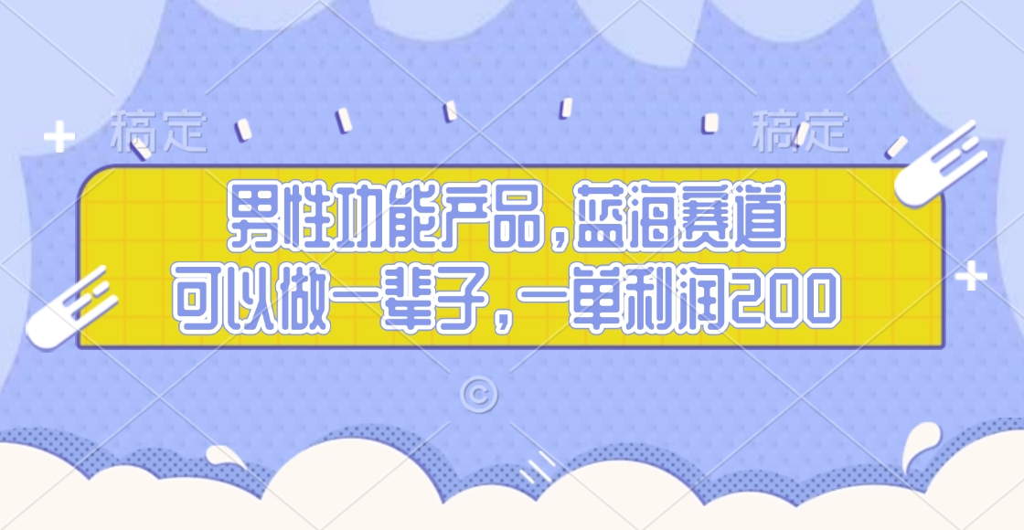男性功能产品，蓝海赛道，可以做一辈子，一单利润200鱼涯创客-网创项目资源站-副业项目-创业项目-搞钱项目鱼涯创客