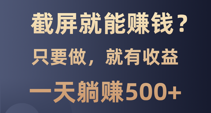 截屏就能赚钱？0门槛，只要做，100%有收益的一个项目，一天躺赚500+鱼涯创客-网创项目资源站-副业项目-创业项目-搞钱项目鱼涯创客