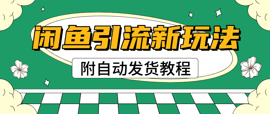 2025闲鱼引流新玩法，日引200+创业粉，每天稳定1000+收益（附自动发货教程）鱼涯创客-网创项目资源站-副业项目-创业项目-搞钱项目鱼涯创客