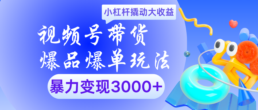 视频号带货爆品爆单玩法小杠杆撬动大收益暴力变现3000+鱼涯创客-网创项目资源站-副业项目-创业项目-搞钱项目鱼涯创客