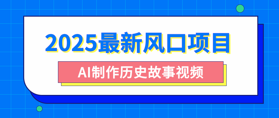 2025最新风口项目，AI制作历史故事视频，零基础也能做爆款，附保姆级教程鱼涯创客-网创项目资源站-副业项目-创业项目-搞钱项目鱼涯创客