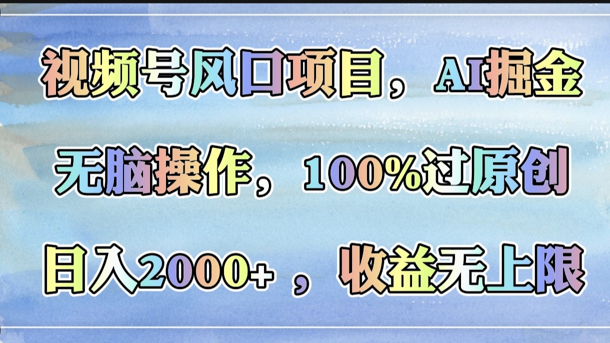 视频号风口项目，AI掘金，无脑操作，100%过原创，日入2000+，收益无上限鱼涯创客-网创项目资源站-副业项目-创业项目-搞钱项目鱼涯创客