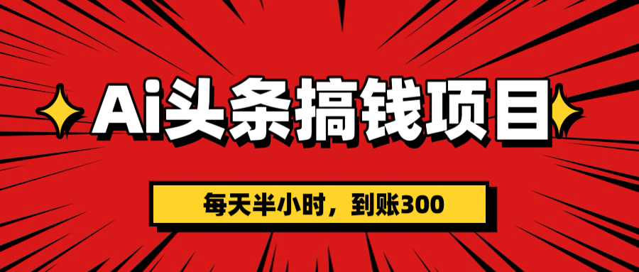 AI头条搞钱项目，一天半小时，到账300+鱼涯创客-网创项目资源站-副业项目-创业项目-搞钱项目鱼涯创客