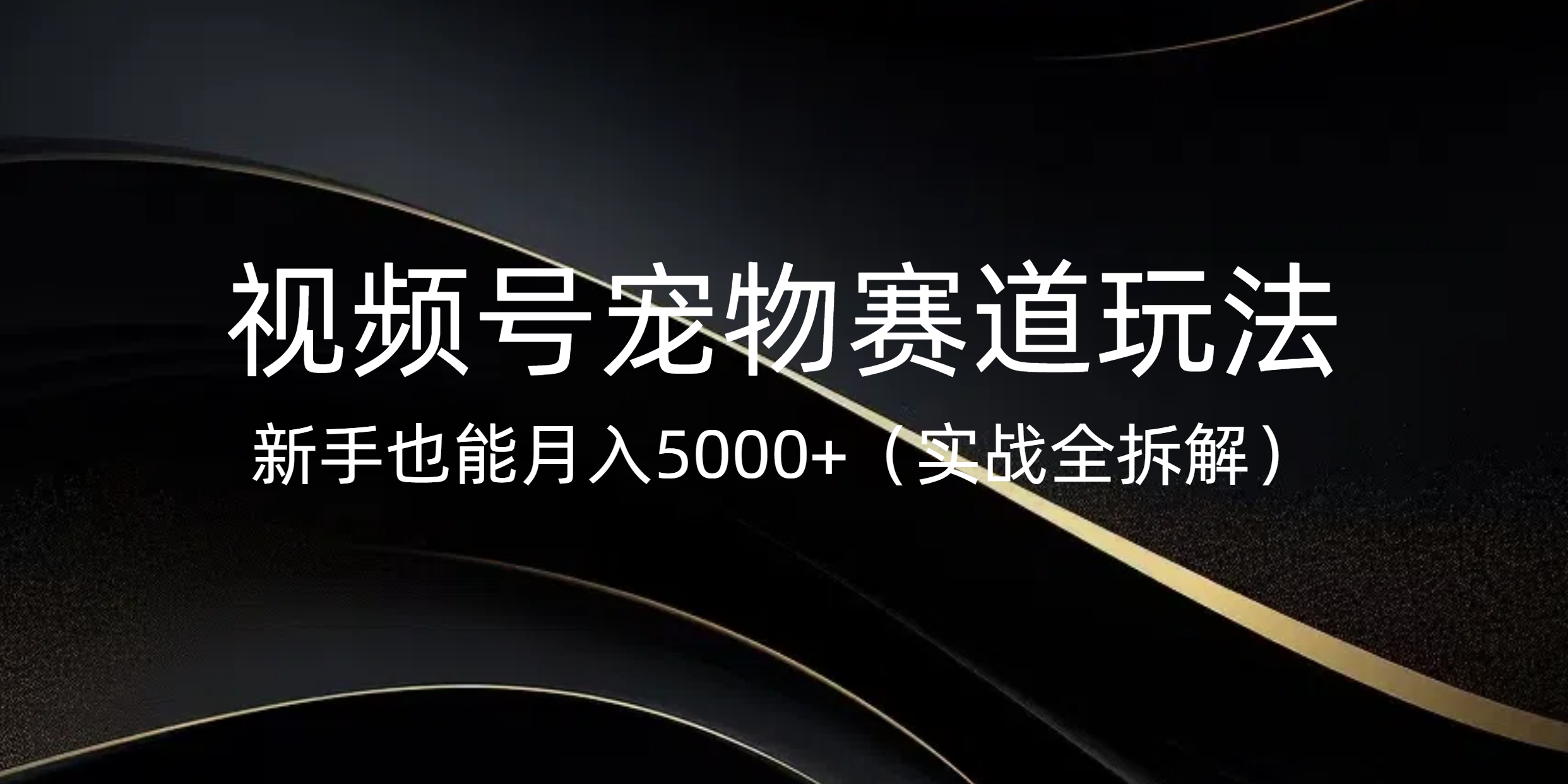 视频号宠物赛道玩法，新手也能月入5000+（实战全拆解）鱼涯创客-网创项目资源站-副业项目-创业项目-搞钱项目鱼涯创客