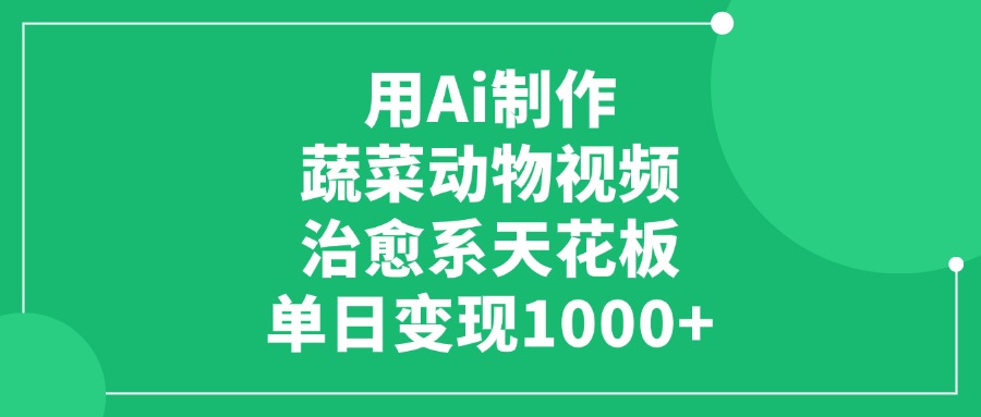 用Ai制作蔬菜动物视频，治愈系天花板，单日变现1000+鱼涯创客-网创项目资源站-副业项目-创业项目-搞钱项目鱼涯创客