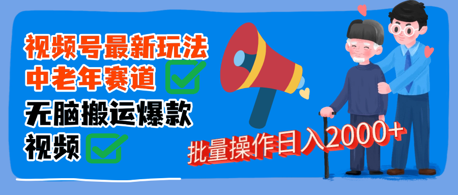 视频号中老年赛道无脑搬运日入2000➕鱼涯创客-网创项目资源站-副业项目-创业项目-搞钱项目鱼涯创客