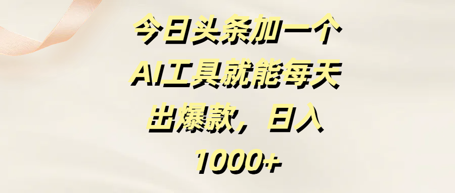 今日头条加一个AI工具就能每天出爆款，日入1000+鱼涯创客-网创项目资源站-副业项目-创业项目-搞钱项目鱼涯创客