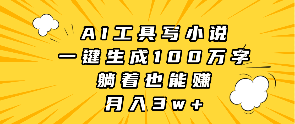 AI工具写小说，一键生成100万字，躺着也能赚，月入3w+鱼涯创客-网创项目资源站-副业项目-创业项目-搞钱项目鱼涯创客