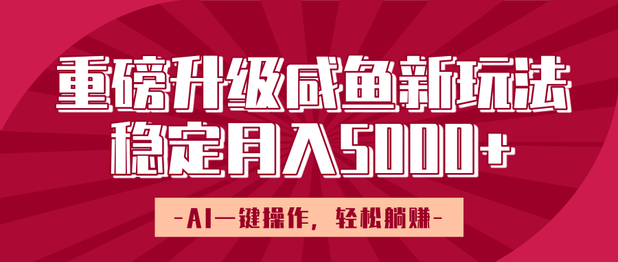 重磅升级咸鱼新玩法，AI一键操作，轻松躺赚，稳定月入5000+鱼涯创客-网创项目资源站-副业项目-创业项目-搞钱项目鱼涯创客