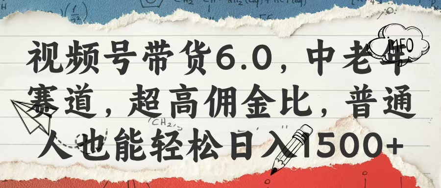 视频号带货6.0，中老年赛道，超高佣金比，普通人也能轻松日入1500+鱼涯创客-网创项目资源站-副业项目-创业项目-搞钱项目鱼涯创客