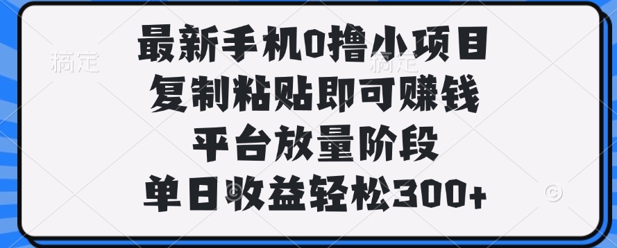 最新手机0撸小项目，复制粘贴即可赚钱，单日收益轻松300+鱼涯创客-网创项目资源站-副业项目-创业项目-搞钱项目鱼涯创客